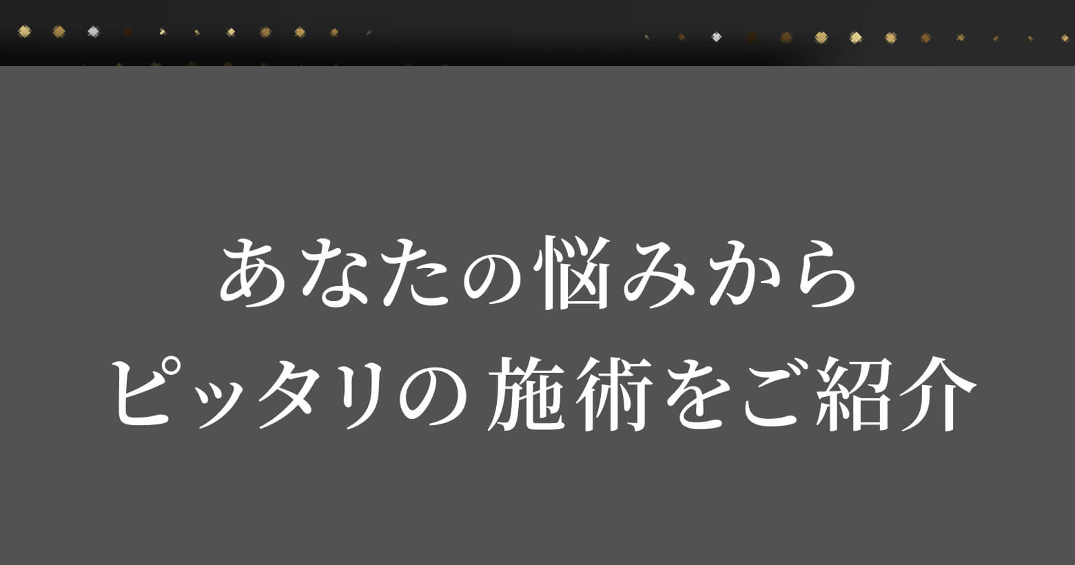 あなたの悩みからピッタリの施術をご紹介